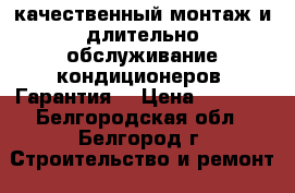 качественный монтаж и длительно обслуживание кондиционеров, Гарантия. › Цена ­ 4 500 - Белгородская обл., Белгород г. Строительство и ремонт » Вентиляция и кондиционирование   